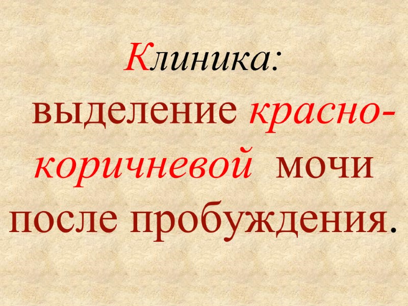 Клиника:    выделение красно-коричневой  мочи  после пробуждения.